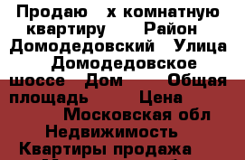 Продаю 3-х комнатную квартиру!!! › Район ­ Домодедовский › Улица ­ Домодедовское шоссе › Дом ­ 5 › Общая площадь ­ 55 › Цена ­ 3 900 000 - Московская обл. Недвижимость » Квартиры продажа   . Московская обл.